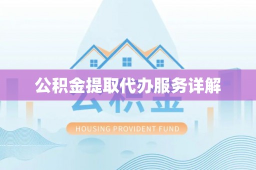 鄂伦春公积金提取代办服务详解