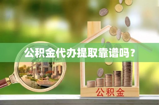鄂伦春公积金代办提取靠谱吗？