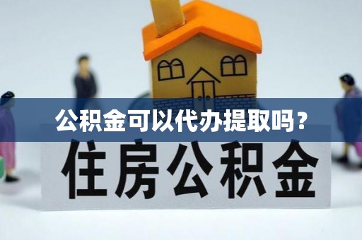 鄂伦春公积金可以代办提取吗？