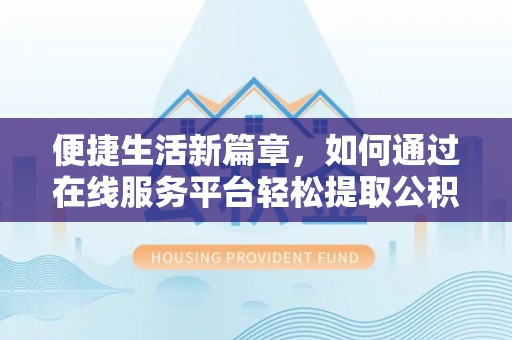 鄂伦春便捷生活新篇章，如何通过在线服务平台轻松提取公积金
