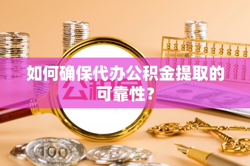 鄂伦春如何确保代办公积金提取的可靠性？