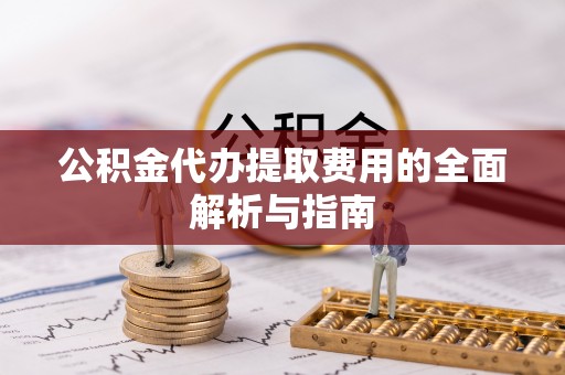 鄂伦春公积金代办提取费用的全面解析与指南
