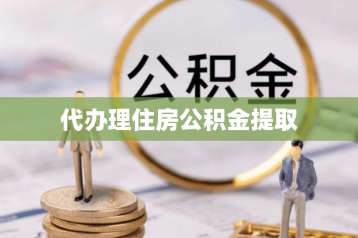 鄂伦春代办理住房公积金提取