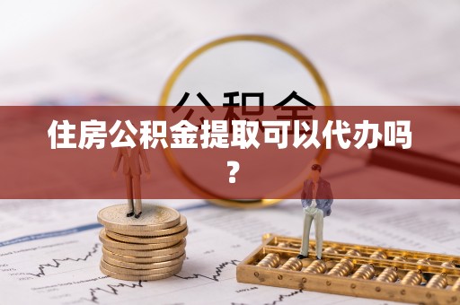 鄂伦春住房公积金提取可以代办吗？
