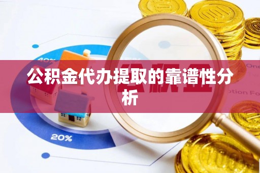 鄂伦春公积金代办提取的靠谱性分析